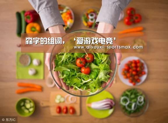 森字的组词,‘爱游戏电竞’(图1) 爱游戏电竞