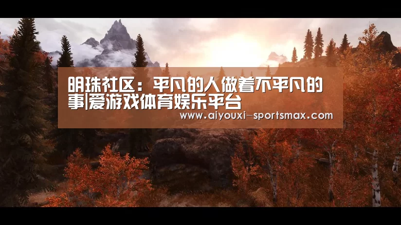 明珠社区:平凡的人做着不平凡的事|爱游戏体育娱乐平台(图1) 爱游戏滚球