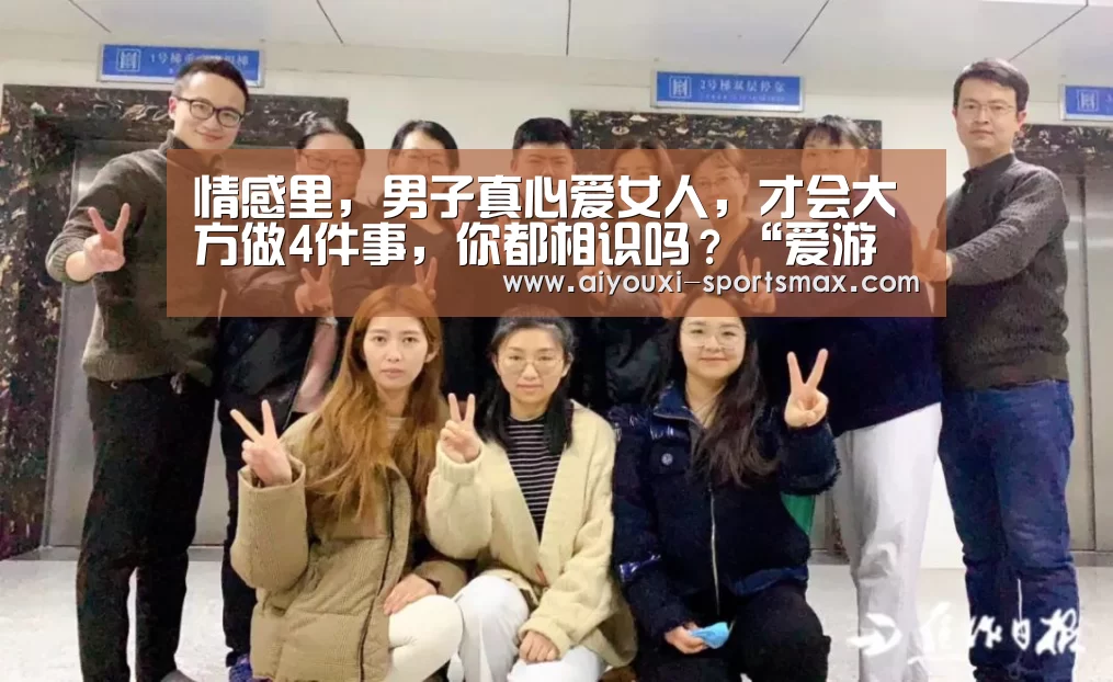 情感里,男子真心爱女人,才会大方做4件事,你都相识吗?“爱游戏电竞”(图4) 爱游戏电竞